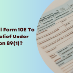 How To Fill Form 10E To Claim Relief Under Section 89(1)?