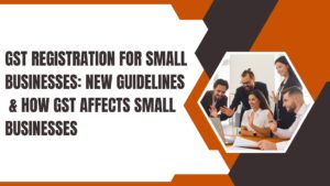 Read more about the article GST Registration for Small Businesses: New Guidelines & How GST Affects Small Businesses