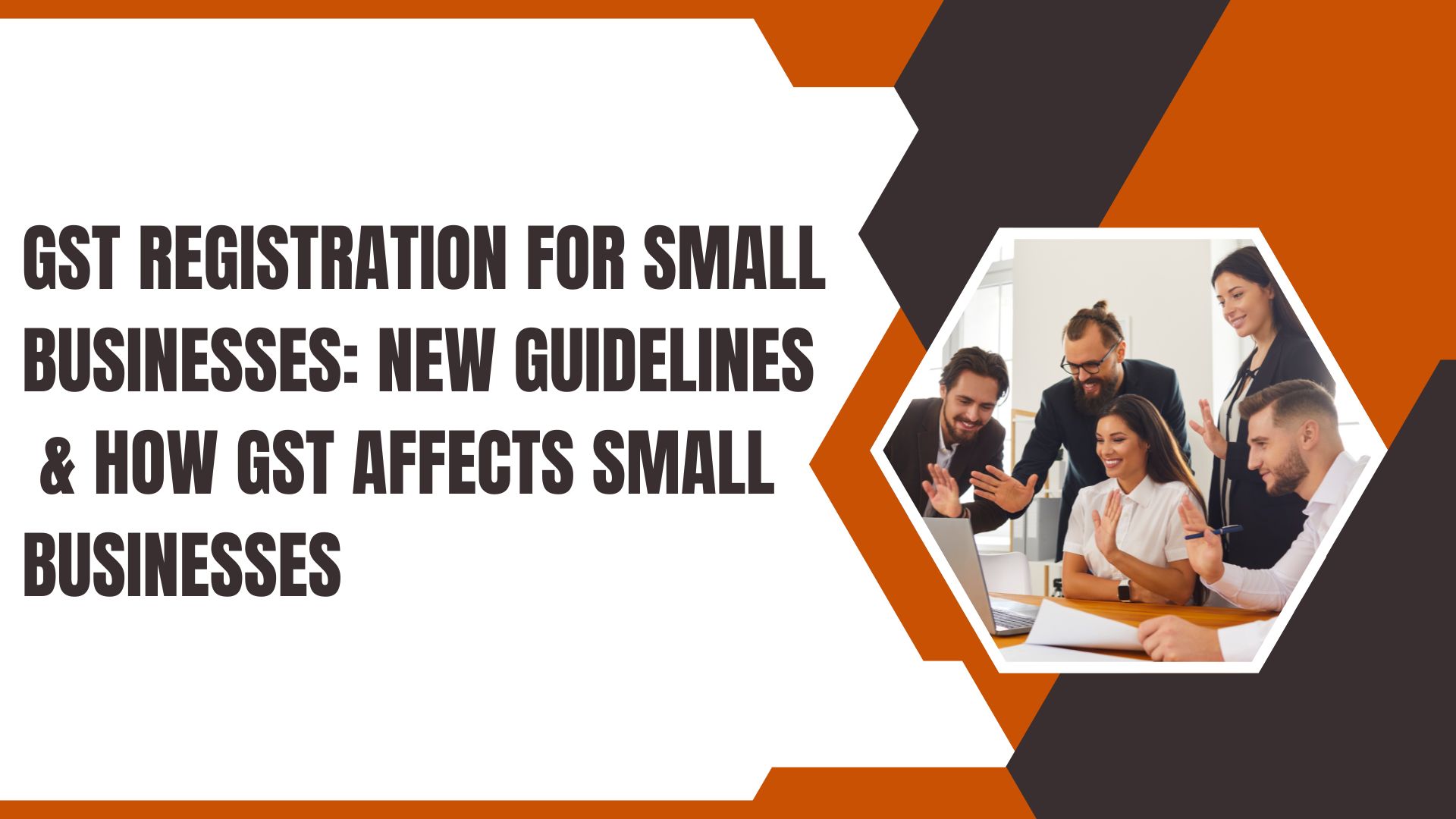 You are currently viewing GST Registration for Small Businesses: New Guidelines & How GST Affects Small Businesses