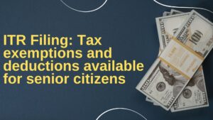 Read more about the article ITR Filing: Tax exemptions and deductions available for senior citizens