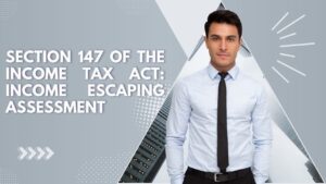 Read more about the article Section 147 of the Income Tax Act: Income Escaping Assessment