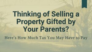Read more about the article Thinking of Selling a Property Gifted by Your Parents? Here’s How Much Tax You May Have to Pay