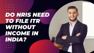 Read more about the article Do NRIs Need to File ITR Without Income in India?