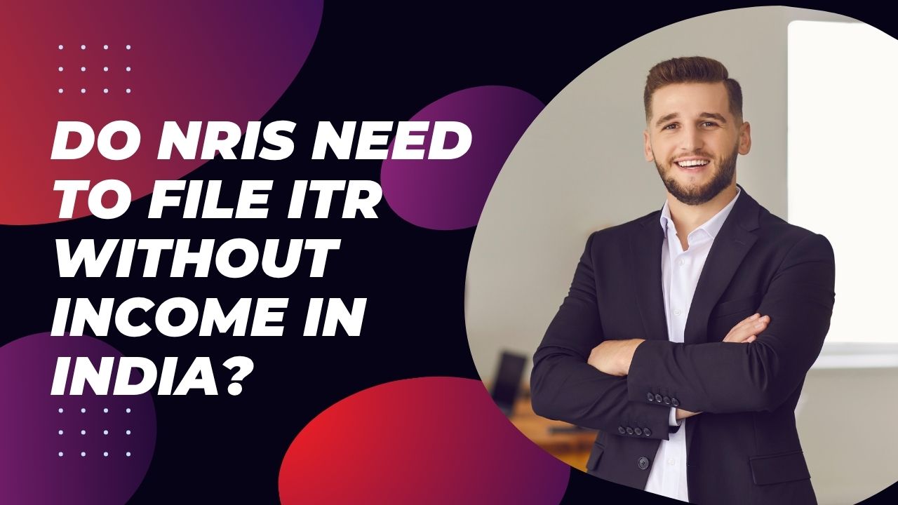 You are currently viewing Do NRIs Need to File ITR Without Income in India?