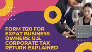 Read more about the article Form 1120 for Expat Business Owners: U.S. Corporate Tax Return Explained