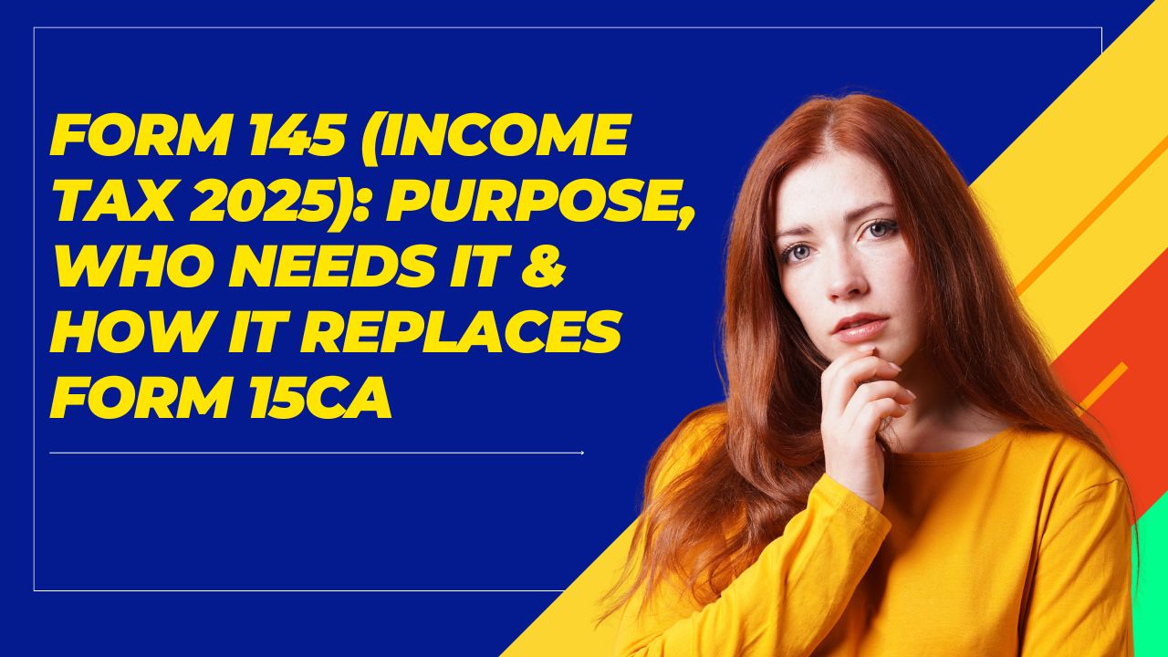 You are currently viewing Form 145 (Income Tax 2025): Purpose, Who Needs It & How It Replaces Form 15CA