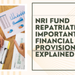 NRI Fund Repatriation: Important Financial Provisions Explained