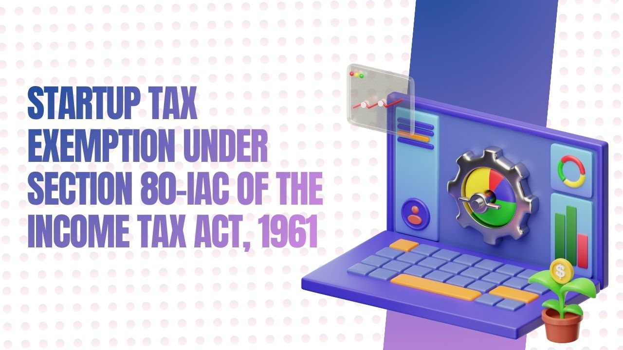 You are currently viewing Startup Tax Exemption Under Section 80-IAC of the Income Tax Act, 1961
