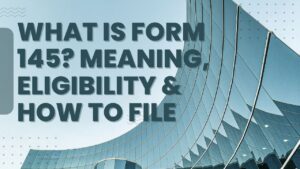 Read more about the article What is Form 145? Meaning, Eligibility & How to File