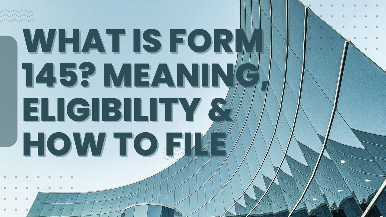 You are currently viewing What is Form 145? Meaning, Eligibility & How to File