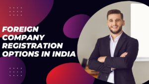 Read more about the article Foreign Company Registration Options in India
