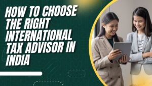 Read more about the article How to Choose the Right International Tax Advisor in India