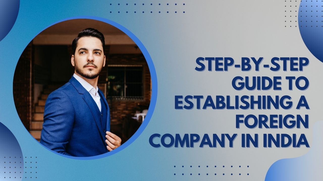 You are currently viewing Step-by-Step Guide to Establishing a Foreign Company in India