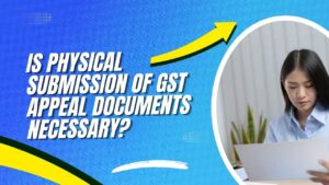 Read more about the article Is Physical Submission of GST Appeal Documents Necessary?